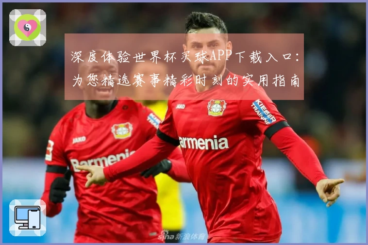 深度体验世界杯买球APP下载入口：为您精选赛事精彩时刻的实用指南