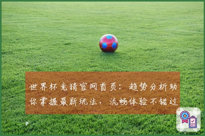 世界杯竞猜官网首页：趋势分析助你掌握最新玩法，流畅体验不错过任何精彩瞬间