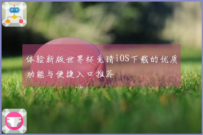 体验新版世界杯竞猜iOS下载的优质功能与便捷入口推荐