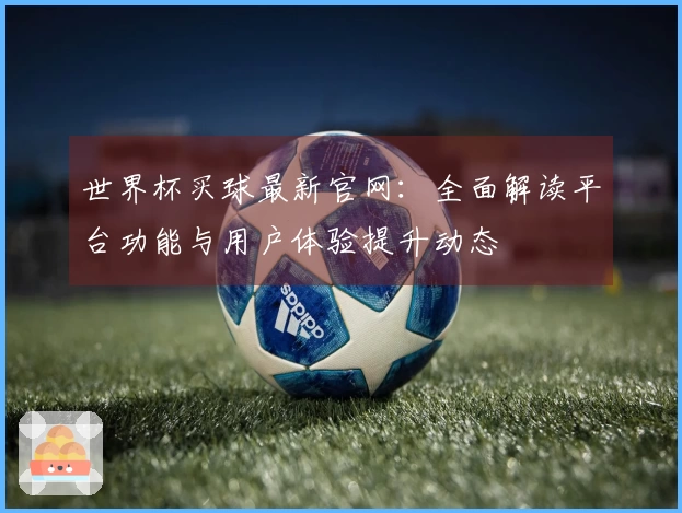 世界杯买球最新官网：全面解读平台功能与用户体验提升动态