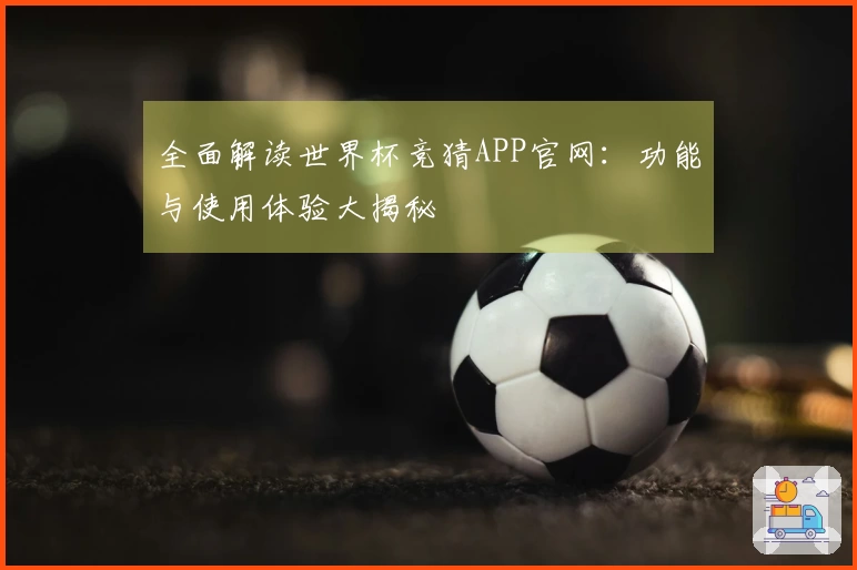 全面解读世界杯竞猜APP官网：功能与使用体验大揭秘
