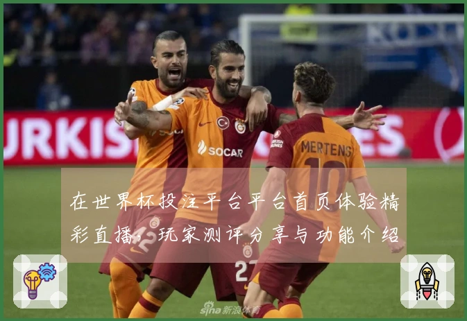 在世界杯投注平台平台首页体验精彩直播,玩家测评分享与功能介绍