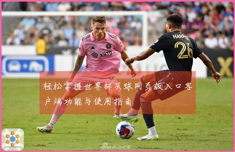 轻松掌握世界杯买球网页版入口客户端功能与使用指南