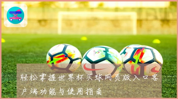 轻松掌握世界杯买球网页版入口客户端功能与使用指南