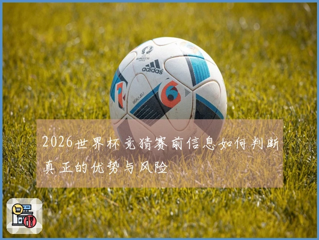 2026世界杯竞猜赛前信息如何判断真正的优势与风险