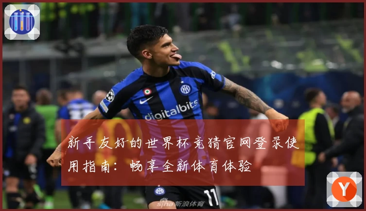 新手友好的世界杯竞猜官网登录使用指南：畅享全新体育体验