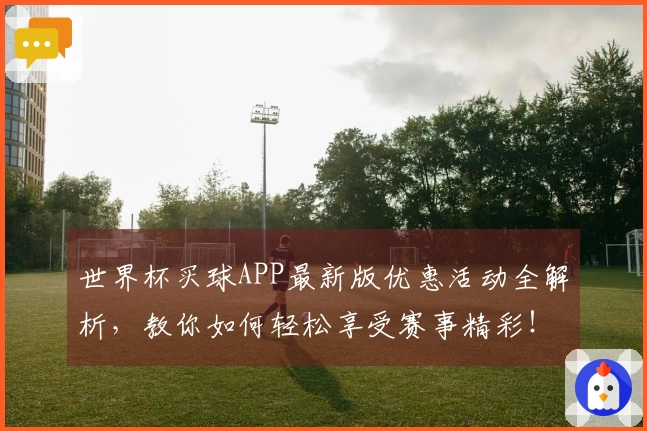 世界杯买球APP最新版优惠活动全解析，教你如何轻松享受赛事精彩！