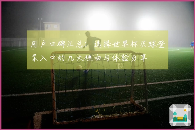 用户口碑汇总：选择世界杯买球登录入口的几大理由与体验分享