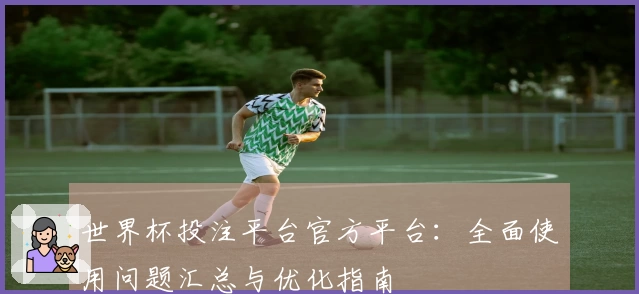 世界杯投注平台官方平台：全面使用问题汇总与优化指南