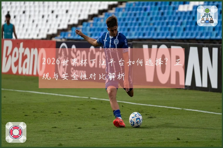 2026世界杯下注平台如何选择？正规与安全性对比解析