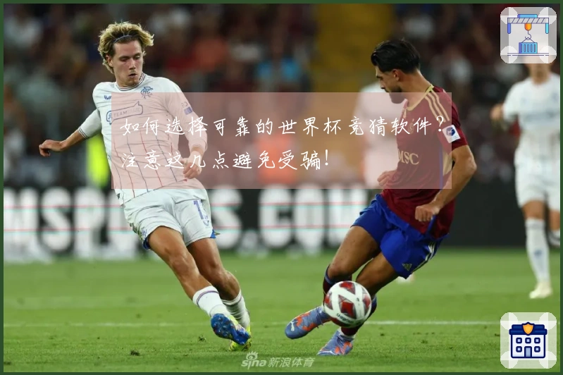 如何选择可靠的世界杯竞猜软件?注意这几点避免受骗!