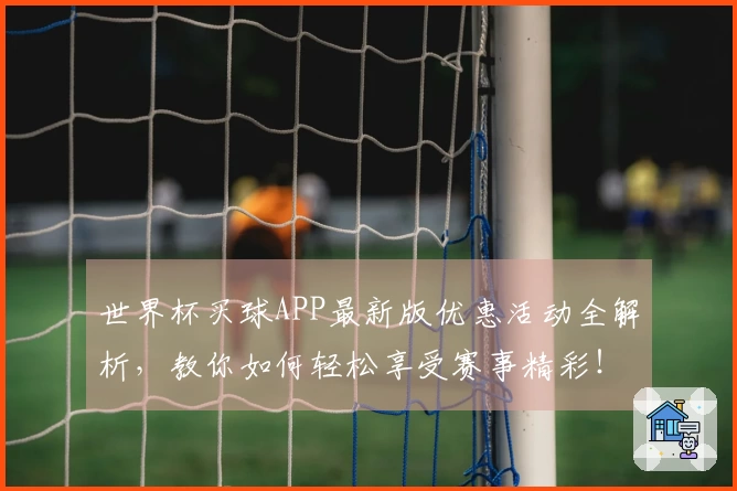 世界杯买球APP最新版优惠活动全解析，教你如何轻松享受赛事精彩！