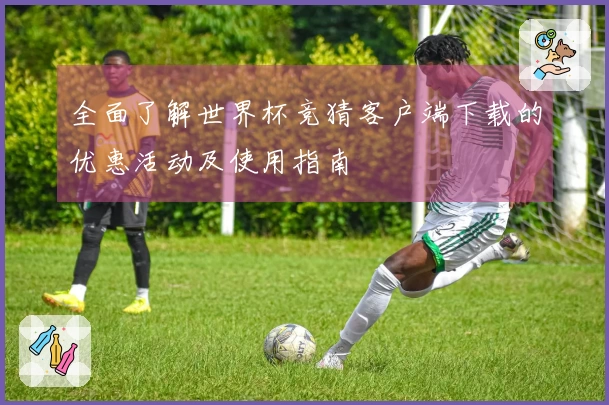 全面了解世界杯竞猜客户端下载的优惠活动及使用指南