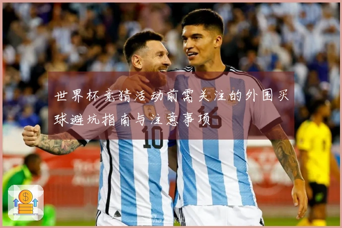 世界杯竞猜活动前需关注的外围买球避坑指南与注意事项