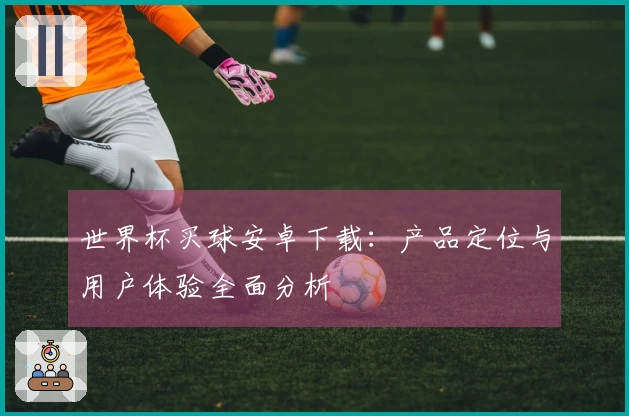 世界杯买球安卓下载：产品定位与用户体验全面分析